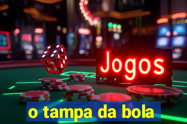 o tampa da bola